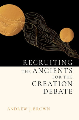 Recruiting the Ancients for the Creation Debate by Brown, Andrew J.