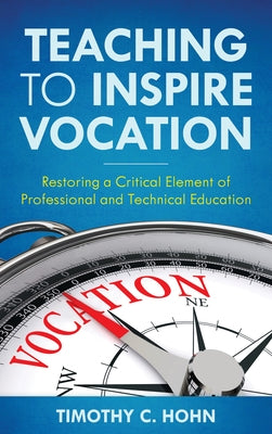 Teaching to Inspire Vocation: Restoring a Critical Element of Professional and Technical Education by Hohn, Timothy C.