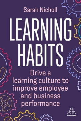 Learning Habits: Drive a Learning Culture to Improve Employee and Business Performance by Nicholl, Sarah