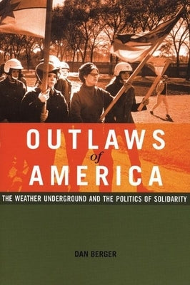 Outlaws of America: The Weather Underground and the Politics of Solidarity by Berger, Dan