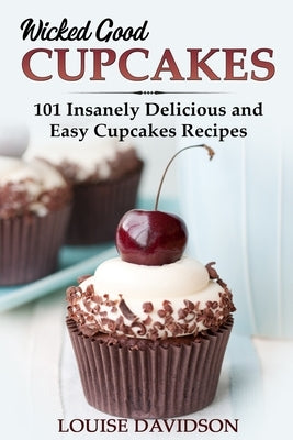 Wicked Good Cupcakes: Insanely Delicious and Easy Cupcake Recipes by Davidson, Louise