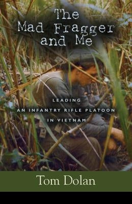 The Mad Fragger and Me: Leading an Infantry Rifle Platoon in Vietnam - SECOND EDITION by Dolan, Thomas