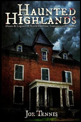 Haunted Highlands: Ghosts & Legends of North Carolina, Tennessee, and Virginia by Tennis, Joe