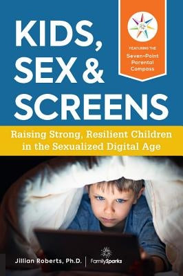 Kids, Sex & Screens: Raising Strong, Resilient Children in the Sexualized Digital Age by Roberts, Jillian