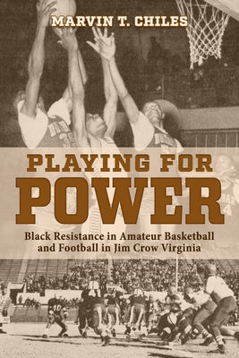 Playing for Power: Black Resistance in Amateur Basketball and Football in Jim Crow Virginia by Chiles, Marvin T.