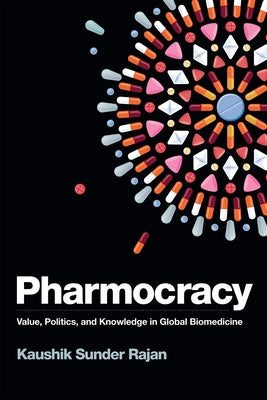 Pharmocracy: Value, Politics, and Knowledge in Global Biomedicine by Sunder Rajan, Kaushik