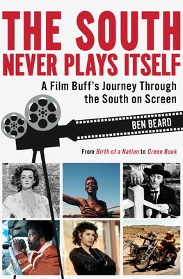 The South Never Plays Itself: A Film Buff's Journey Through the South on Screen by Beard, Ben