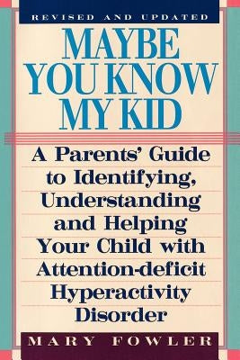 Maybe You Know My Kid 3rd Edition: A Parent's Guide to Identifying, Understanding, and Helpingyour Child with Attention Deficit Hyperactivity Disorder by Fowler, Mary