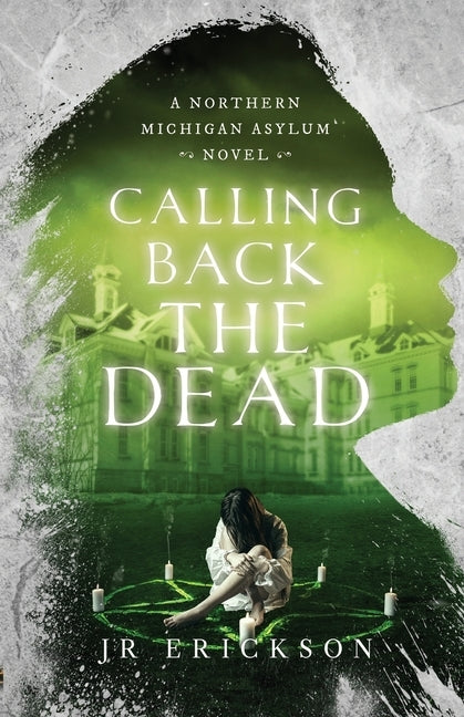 Calling Back the Dead: A Northern Michigan Asylum Novel by Erickson, J. R.