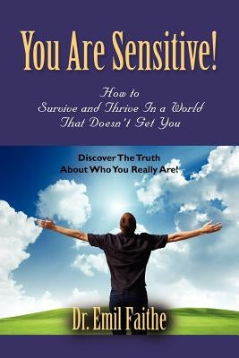 You ARE Sensitive! How to Survive and Thrive in a World That Doesn't Get You by Faithe, Emil