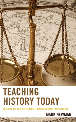 Teaching History Today: Applying the Triad of Inquiry, Primary Sources, and Literacy by Newman, Mark