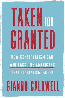 Taken for Granted: How Conservatism Can Win Back the Americans That Liberalism Failed by Caldwell, Gianno