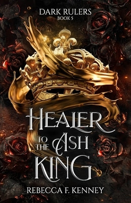 Healer to the Ash King: A Dark Rulers Romance--Standalone by Kenney, Rebecca F.