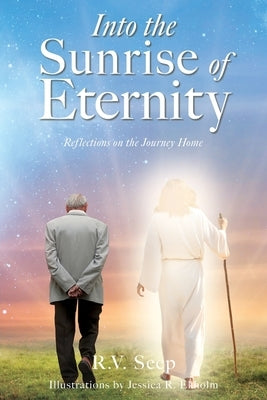 Into the Sunrise of Eternity: Reflections on the Journey Home by Seep, R. V.