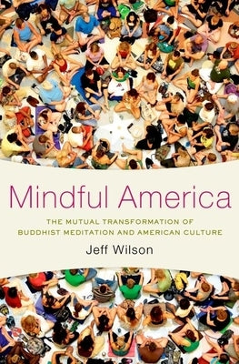 Mindful America: The Mutual Transformation of Buddhist Meditation and American Culture by Wilson, Jeff