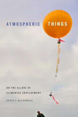 Atmospheric Things: On the Allure of Elemental Envelopment by McCormack, Derek P.