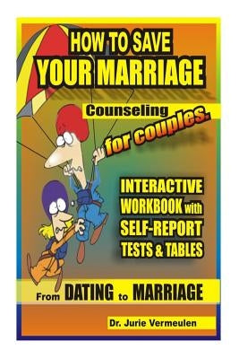 How to save your marriage. Counseling for couples. Interactive workbook with self-report tests and tables. From dating to marriage by Vermeulen, Jurie