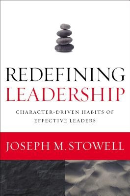 Redefining Leadership: Character-Driven Habits of Effective Leaders by Stowell, Joseph M.