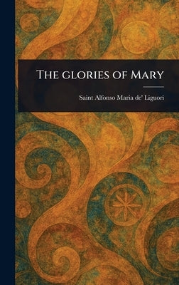 The Glories of Mary by Liguori, Alfonso Maria de'
