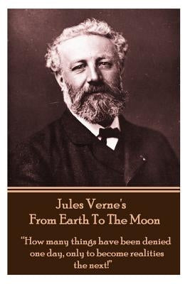 Jules Verne's From Earth To The Moon: "How many things have been denied one day, only to become realities the next!" by Verne, Jules