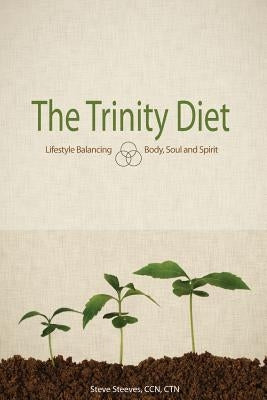 The Trinity Diet: Lifestyle Balancing - Body, Soul and Spirit by Steeves, Ccn Ctn Steve