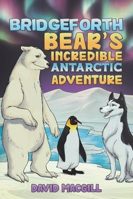 Bridgeforth Bear's Incredible Antarctic Adventure by Macgill, David