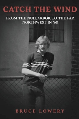 Catch the Wind: From the Nullarbor to the Far Northwest in '68 by Lowery, Bruce