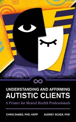 Understanding and Affirming Autistic Clients: A Primer for Mental Health Professionals by Dabbs, Chris