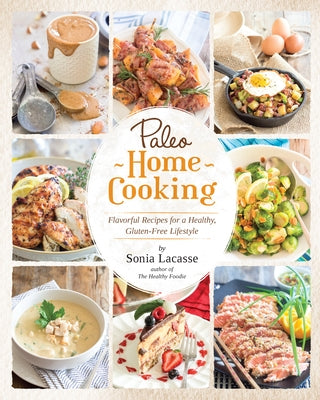 Paleo Home Cooking: Flavorful Recipes for a Healthy, Gluten-Free Lifestyle by Lacasse, Sonia