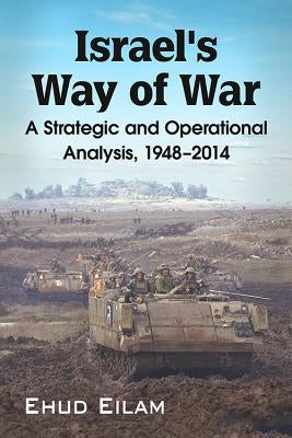 Israel's Way of War: A Strategic and Operational Analysis, 1948-2014 by Eilam, Ehud