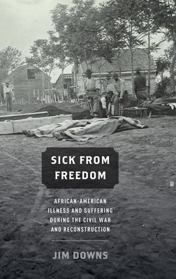 Sick from Freedom: African-American Illness and Suffering During the Civil War and Reconstruction by Downs, Jim