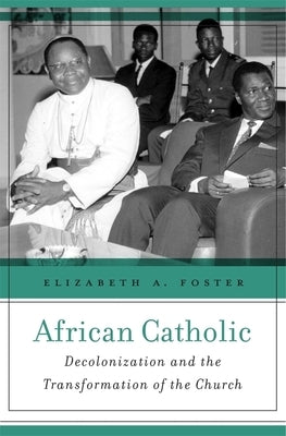 African Catholic: Decolonization and the Transformation of the Church by Foster, Elizabeth A.