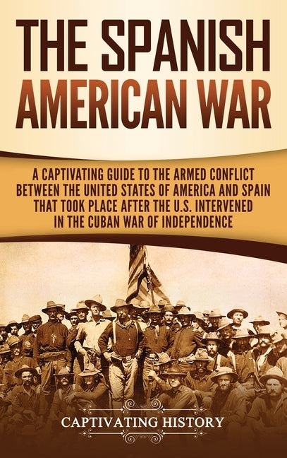 The Spanish-American War: A Captivating Guide to the Armed Conflict Between the United States of America and Spain That Took Place after the U.S by History, Captivating