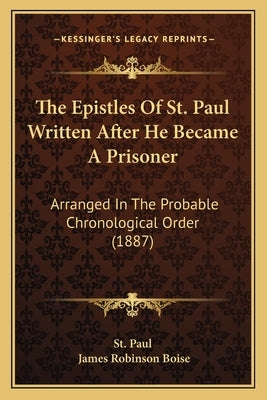 The Epistles Of St. Paul Written After He Became A Prisoner: Arranged In The Probable Chronological Order (1887) by St Paul