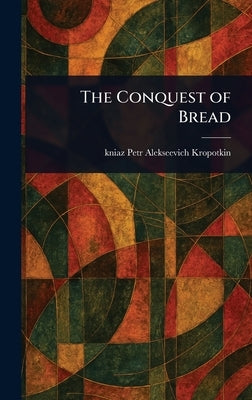 The Conquest of Bread by Kropotkin, Petr Alekseevich Kniaz