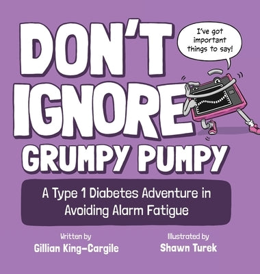 Don't Ignore Grumpy Pumpy: A Type 1 Diabetes Adventure in Avoiding Alarm Fatigue by King-Cargile, Gillian