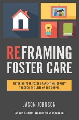 Reframing Foster Care: Filtering Your Foster Parenting Journey Through the Lens of the Gospel by Johnson, Jason