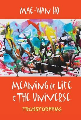 Meaning of Life and the Universe: Transforming by Ho, Mae-Wan