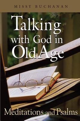 Talking with God in Old Age: Meditations and Psalms by Buchanan, Missy