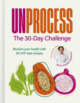Unprocess: The 30-Day Challenge: Reclaim Your Health with 90 Upf-Free Recipes by Mackson, Jason Adetola