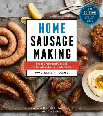Home Sausage Making, 4th Edition: From Fresh and Cooked to Smoked, Dried, and Cured: 100 Specialty Recipes by Reavis, Charles G.