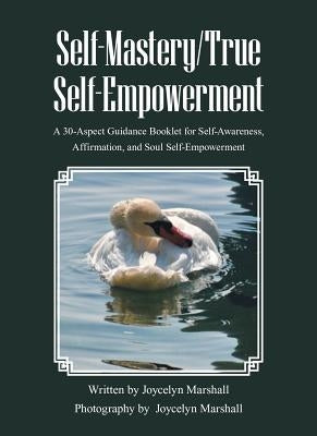 Self-Mastery/True Self-Empowerment: A 30-Aspect Guidance Booklet for Self-Awareness, Affirmation, and Soul Self-Empowerment by Joycelyn Marshall