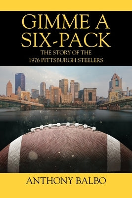 Gimme a Six-Pack: The Story of the 1976 Pittsburgh Steelers by Balbo, Anthony