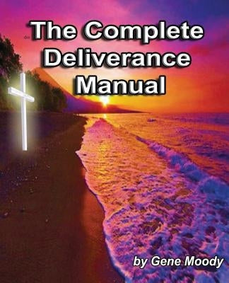 The Complete Deliverance Manual by Moody, Gene M.