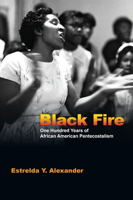 Black Fire: One Hundred Years of African American Pentecostalism by Alexander, Estrelda Y.