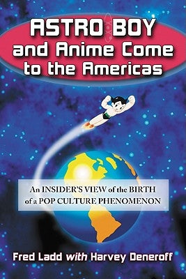 Astro Boy and Anime Come to the Americas: An Insider's View of the Birth of a Pop Culture Phenomenon by Ladd, Fred