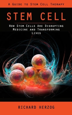 Stem Cell: A Guide to Stem Cell Therapy (How Stem Cells Are Disrupting Medicine and Transforming Lives) by Herzog, Richard