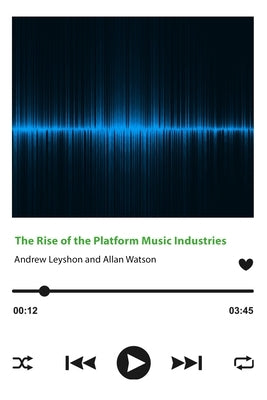 The Rise of the Platform Music Industries by Leyshon, Andrew