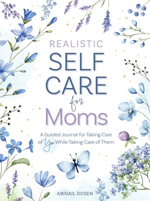 Realistic Self-Care for Moms: A Guided Journal for Taking Care of You While Taking Care of Them by Dosen, Abigail