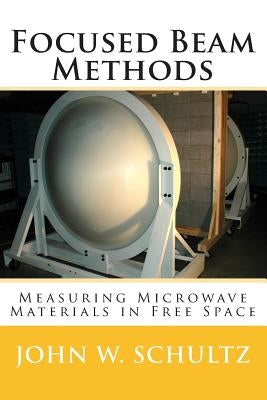 Focused Beam Methods: Measuring Microwave Materials in Free Space by Schultz, John W.